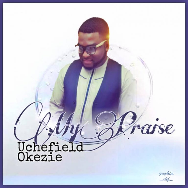 Uchefield Okezie - My Praise Mp3 Download