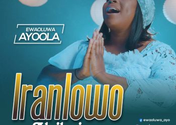 Download MP3: Ewaoluwa Ayoola – Iranlowo Alaileniyan (Lyrics, MP4 Video