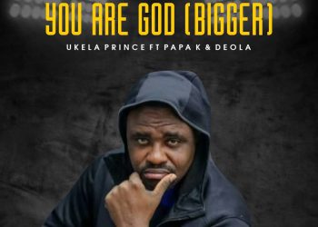 Ukela Prince You Are God (Bigger) ft. Papa K & Deola MP3 Download