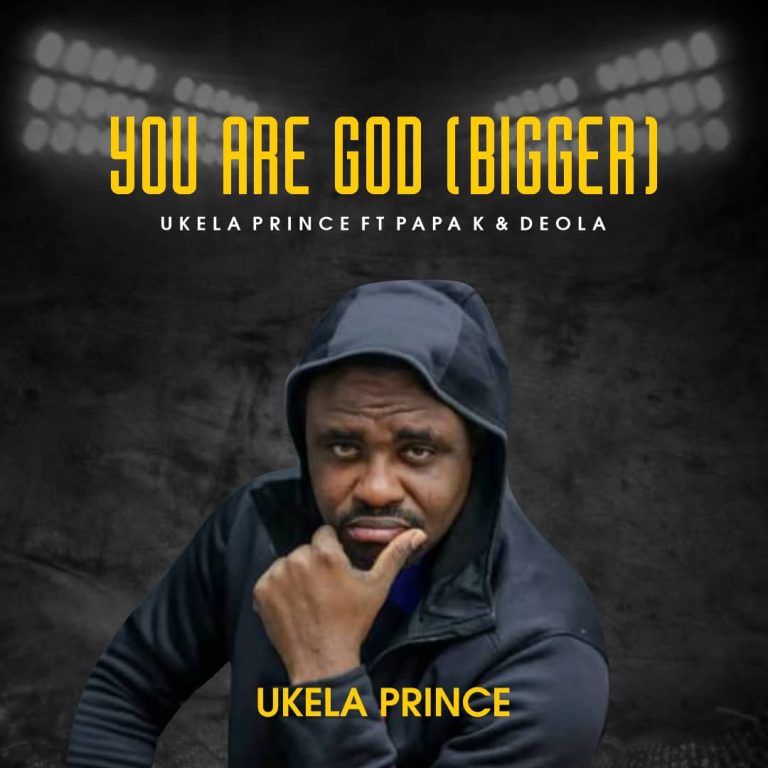 Ukela Prince You Are God (Bigger) ft. Papa K & Deola MP3 Download